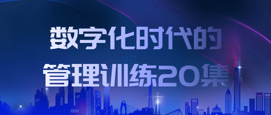 数字化时代的管理训练20集-趣奇资源网-第3张图片 数字化时代的管理训练20集-趣奇资源网-第3张图片