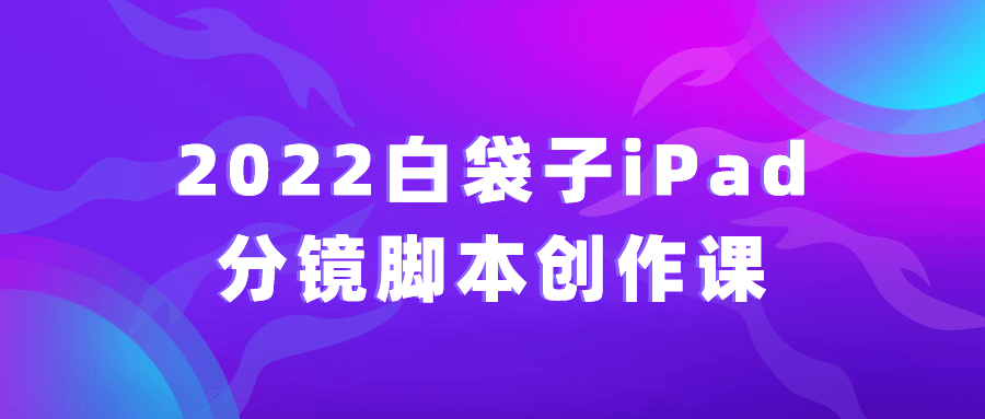 2022白袋子iPad分镜脚本创作课-趣奇资源网-第3张图片 2022白袋子iPad分镜脚本创作课-趣奇资源网-第3张图片
