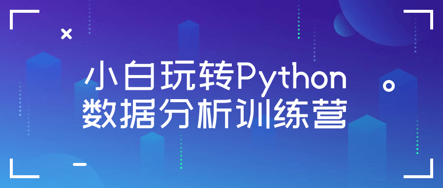 小白玩转Python数据分析训练营-趣奇资源网-第3张图片 小白玩转Python数据分析训练营-趣奇资源网-第3张图片