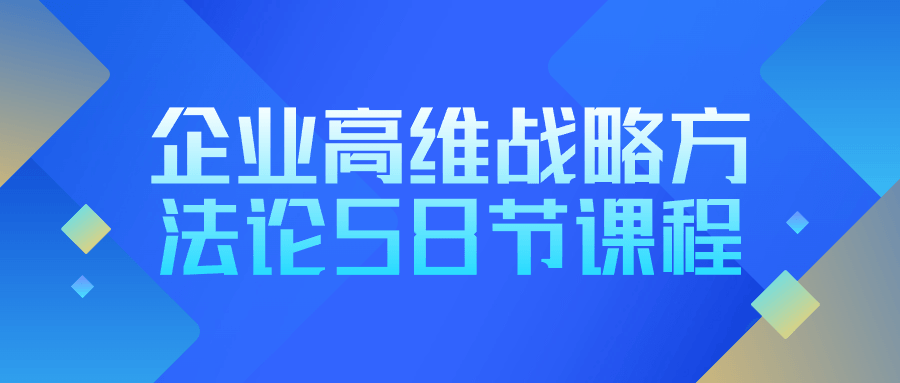 企业高维战略方法论58节课程-趣奇资源网-第3张图片 企业高维战略方法论58节课程-趣奇资源网-第3张图片