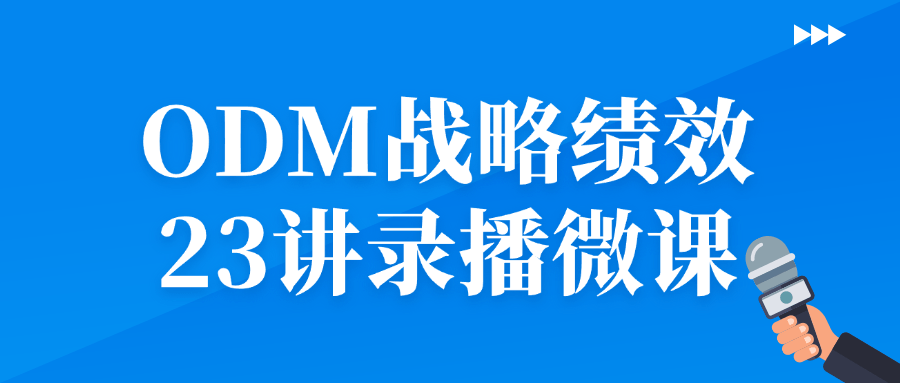 ODM战略绩效23讲录播微课-趣奇资源网-第3张图片 ODM战略绩效23讲录播微课-趣奇资源网-第3张图片